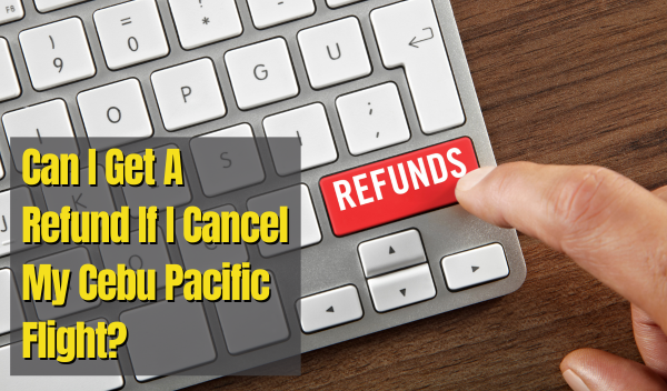 Cebu Pacific Refund Policy: Can I Get A Refund If I Cancel My Flight?